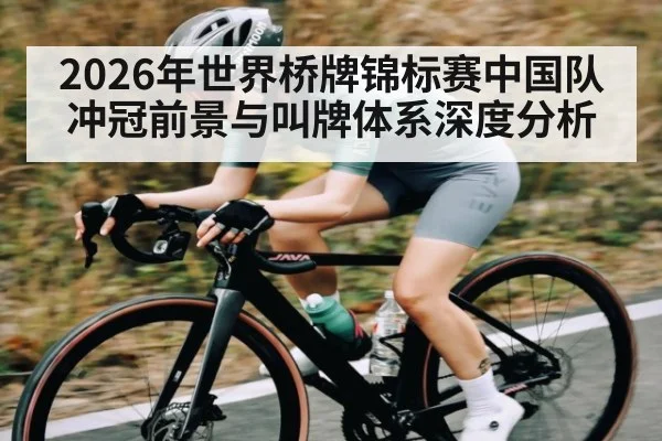2026年世界桥牌锦标赛中国队冲冠前景与叫牌体系深度分析