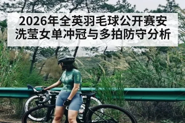 2026年全英羽毛球公开赛安洗莹女单冲冠与多拍防守分析